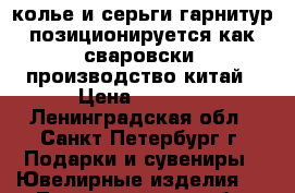 колье и серьги,гарнитур позиционируется как сваровски, производство китай › Цена ­ 5 000 - Ленинградская обл., Санкт-Петербург г. Подарки и сувениры » Ювелирные изделия   . Ленинградская обл.